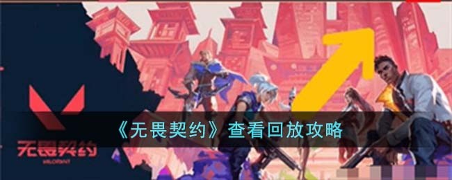 无畏契约回放攻略的查看方法是什么？