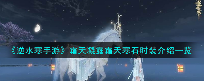 「逆水寒手游」霜天凝露、霜天寒石时装攻略