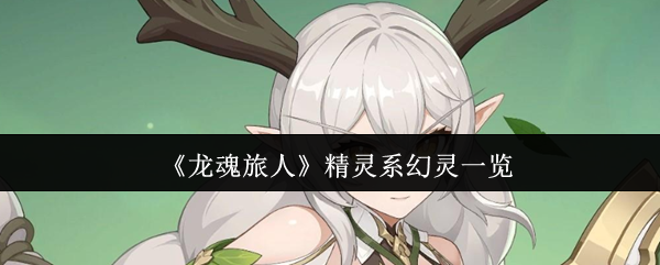 《龙魂旅人》全面解析精灵系幻灵特性