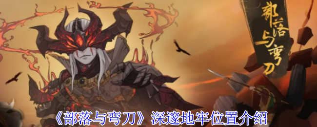 《部落与弯刀》深邃地牢的详细位置指南