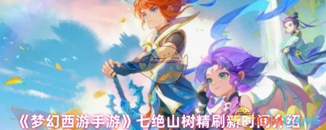 《梦幻西游手游》七绝山树精最新刷新时间详解