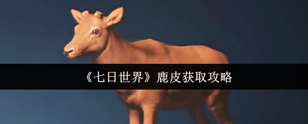 《七日世界》如何高效获取鹿皮的方法解析