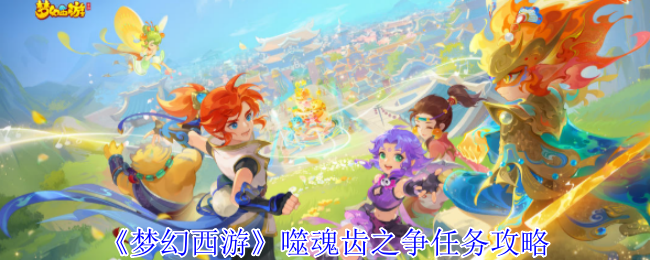 《梦幻西游手游》噬魂齿之争任务全解析与技巧分享