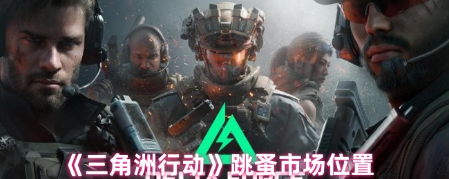 《三角洲行动》新标题: 跳蚤市场最佳位置攻略