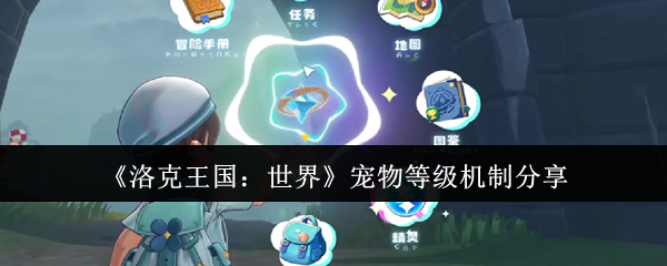 《洛克王国：世界》宠物等级系统详解与分享