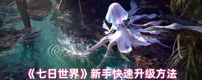 《七日世界》新手迅速提升等级的技巧