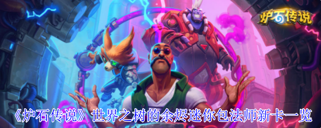 《炉石传说》新卡揭晓：世界之树的余烬迷你包法师全解析
