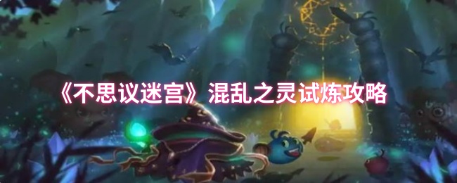 《不思议迷宫》混乱之灵试炼技巧解析