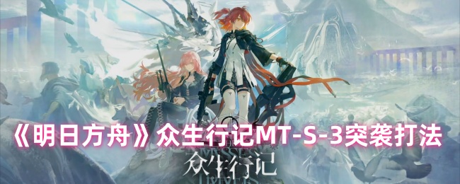 《明日方舟》众生行记-S-3突袭战术解析