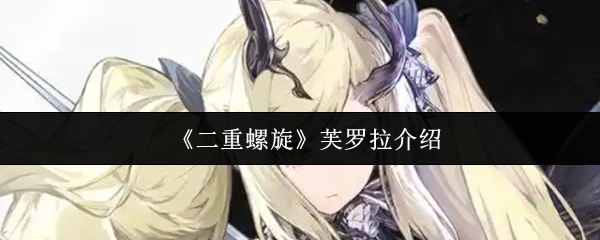 《二重螺旋》芙罗拉角色详解与能力分析