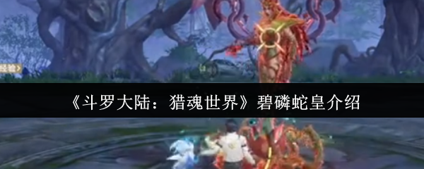 《斗罗大陆：猎魂世界》碧磷蛇皇详解与玩法指南