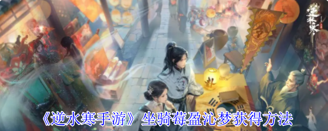 《逆水寒手游》坐骑莓盈沁梦获取技巧详解