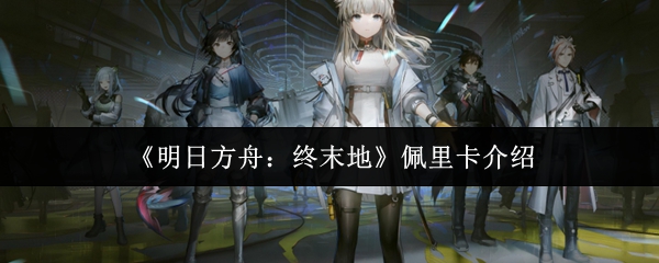 《明日方舟：终末地》佩里卡全解析：深入了解角色与背景