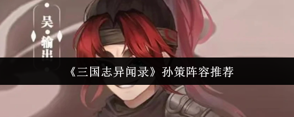 《三国志异闻录》孙策阵容搭配指南