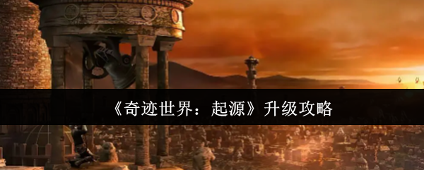 《奇迹世界：起源》提升角色等级的最佳方法