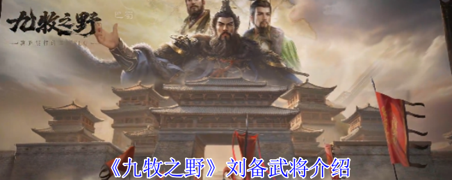 《九牧之野》刘备的武将全解析