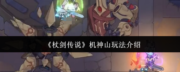 《杖剑传说》机神山玩法全解析：掌握技巧，轻松上手