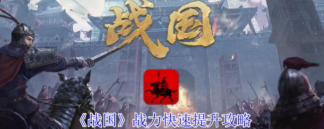 《战国》提升战力的快速方法分享