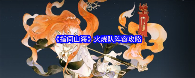 《指间山海》火烧队阵容详解与玩法指南