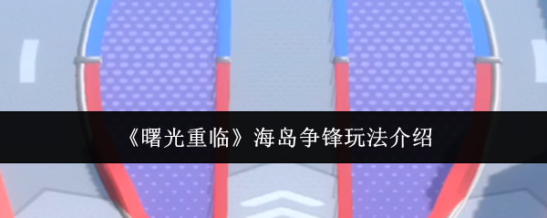 《曙光重临》海岛争锋游戏玩法详解