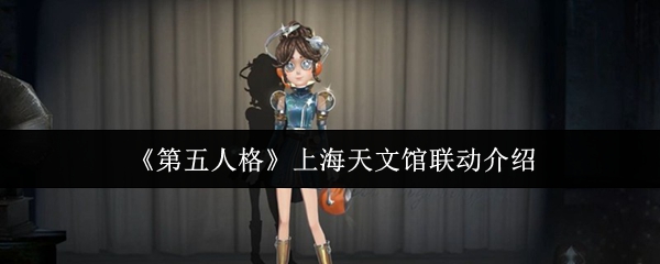 《第五人格》上海天文馆活动联动全解析
