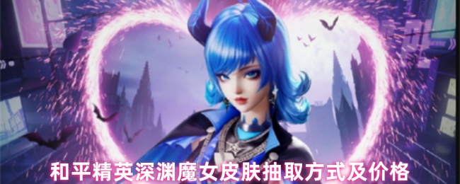 《和平精英》和平精英深渊魔女皮肤获取攻略与费用分析