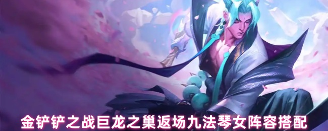 《金铲铲之战》金铲铲之战巨龙之巢重返，九法琴女最佳阵容解析