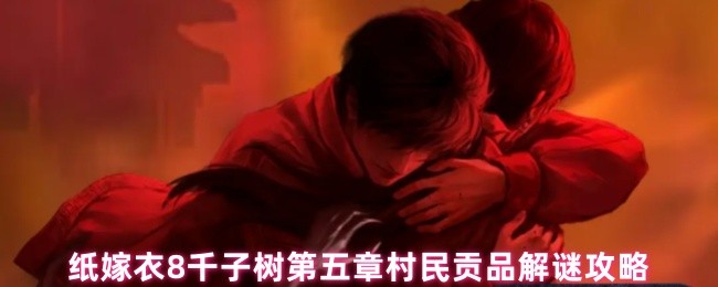 《纸嫁衣8千子树》纸嫁衣千子树第五章村民贡品难题解析