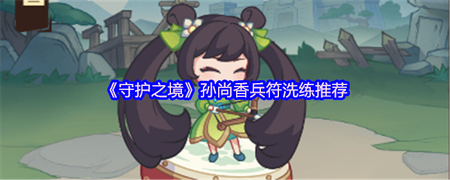 《守护之境》孙尚香兵符洗练最佳选择解析