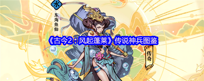 《古今2：风起蓬莱》传奇武器大全解析