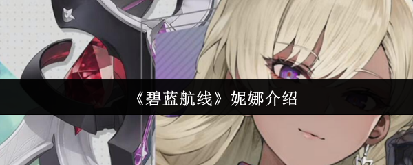 《碧蓝航线》妮娜的全面解析与背景介绍