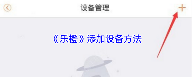 《乐橙》添加设备的步骤与技巧