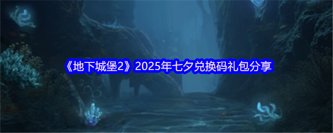 《地下城堡2：黑暗觉醒》2025年七夕节礼包兑换码全攻略