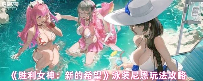 《胜利女神：新的希望》泳装尼恩实战技巧解析