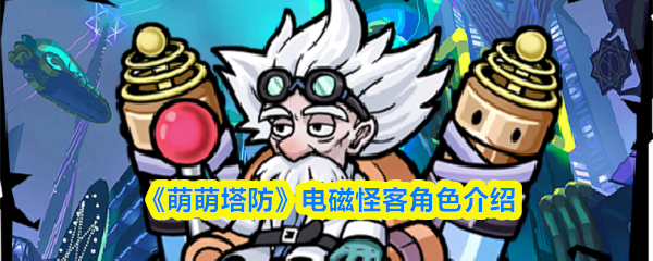 《萌萌塔防》电磁怪客角色深度解析