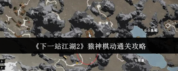 《下一站江湖Ⅱ》猿神棋动全关卡通关指南