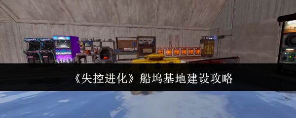 《失控进化》船坞基地建设全攻略解析
