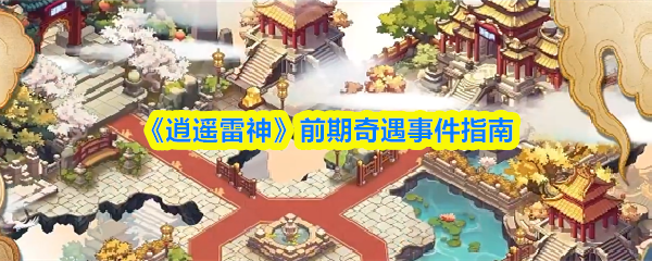 《逍遥雷神》前期冒险事件攻略解析