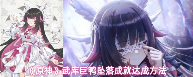 《原神》如何完成武库巨鸭坠落成就的详细指南
