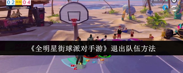 《全明星街球派对手游》退出队伍的技巧与方法
