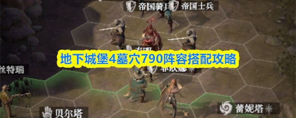 《地下城堡4：骑士与破碎编年史》地下城堡墓穴790阵容最佳组合指南