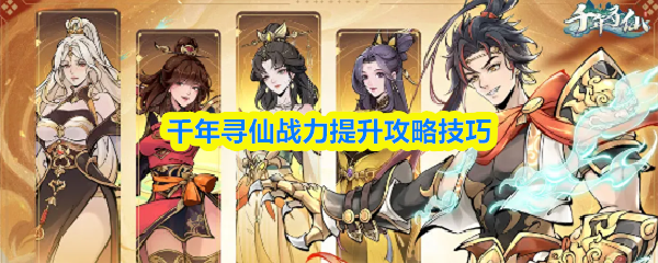 《千年寻仙》千年寻仙战力提升秘籍与实用技巧