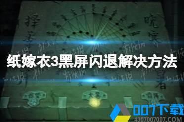 《纸嫁衣3》黑屏闪退怎么办 黑屏闪退解决方法怎么玩?