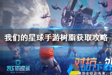 《我们的星球手游》树脂怎么获得 我们的星球手游树脂获取攻略