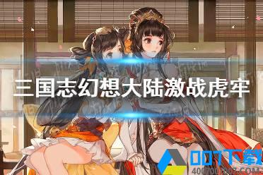 《三国志幻想大陆》1.20激战虎牢玩法介绍 激战虎牢怎么玩