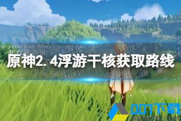 《原神手游》2.4浮游干核获取路线推荐 2.4漂浮灵哪里多