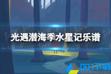 《光遇》潜海季水星记乐谱分享 潜海季水星记怎么演奏