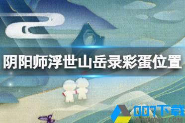 《阴阳师》浮世山岳录彩蛋位置 中国国家地理联动网页活动攻略怎么玩?