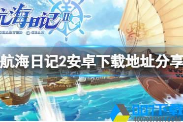 《航海日记2》安卓预下载开启 航海日记2安卓下载地址分享